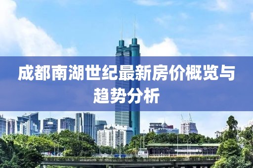 成都南湖世纪最新房价概览与趋势分析
