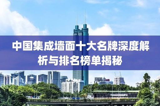 中国集成墙面十大名牌深度解析与排名榜单揭秘