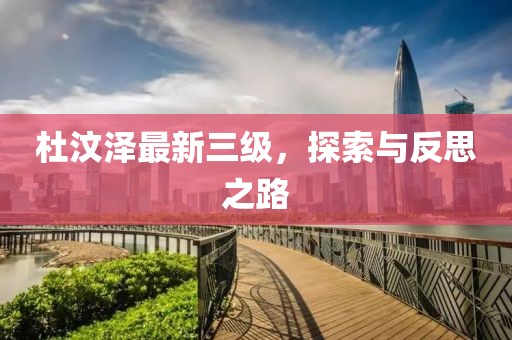 杜汶泽最新三级，探索与反思之路