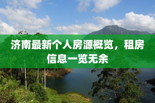 济南最新个人房源概览，租房信息一览无余