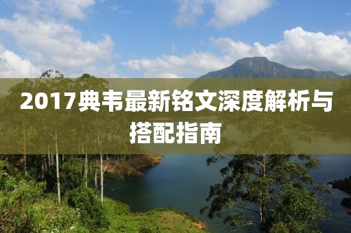2017典韦最新铭文深度解析与搭配指南