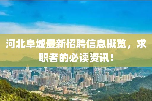 河北阜城最新招聘信息概览，求职者的必读资讯！