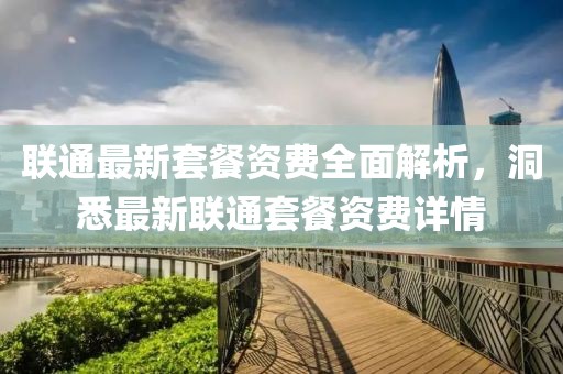 联通最新套餐资费全面解析，洞悉最新联通套餐资费详情