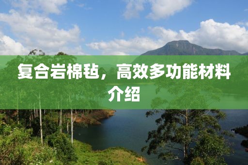 复合岩棉毡，高效多功能材料介绍