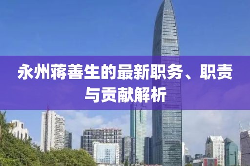 永州蒋善生的最新职务、职责与贡献解析