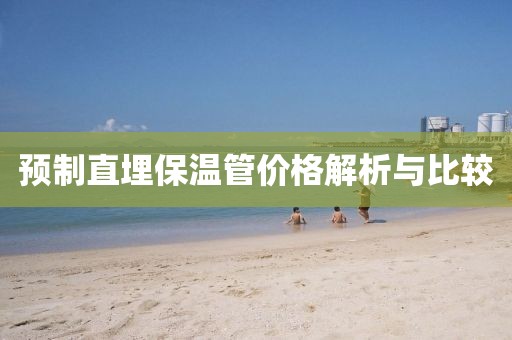 预制直埋保温管价格解析与比较