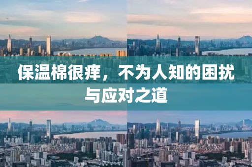 保温棉很痒，不为人知的困扰与应对之道