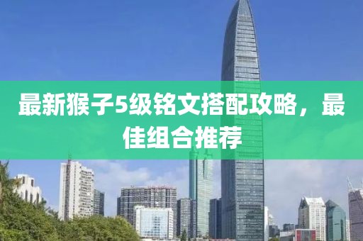 最新猴子5级铭文搭配攻略，最佳组合推荐
