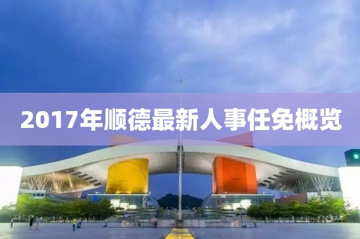 2017年顺德最新人事任免概览