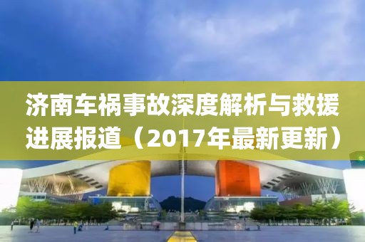 济南车祸事故深度解析与救援进展报道（2017年最新更新）