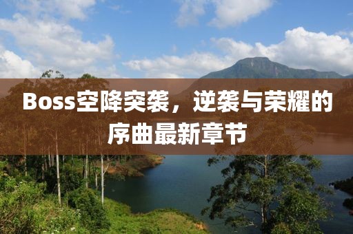 Boss空降突袭，逆袭与荣耀的序曲最新章节
