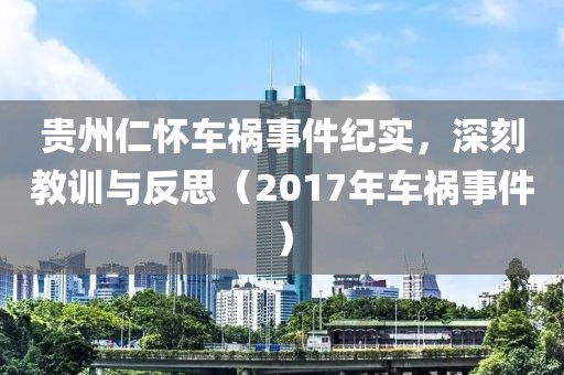 贵州仁怀车祸事件纪实，深刻教训与反思（2017年车祸事件）