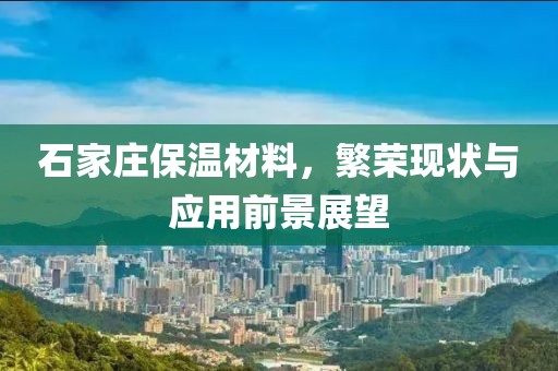 石家庄保温材料，繁荣现状与应用前景展望
