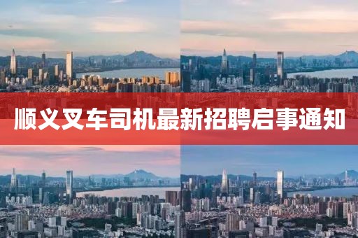 顺义叉车司机最新招聘启事通知