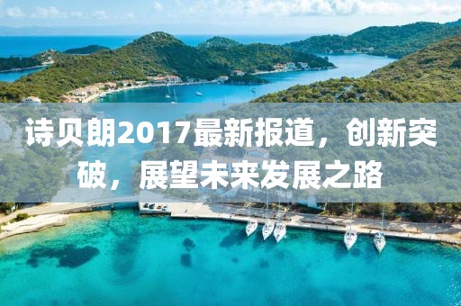 诗贝朗2017最新报道，创新突破，展望未来发展之路