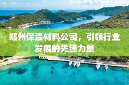 郑州保温材料公司，引领行业发展的先锋力量
