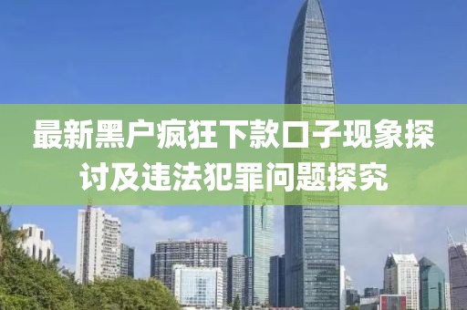最新黑户疯狂下款口子现象探讨及违法犯罪问题探究