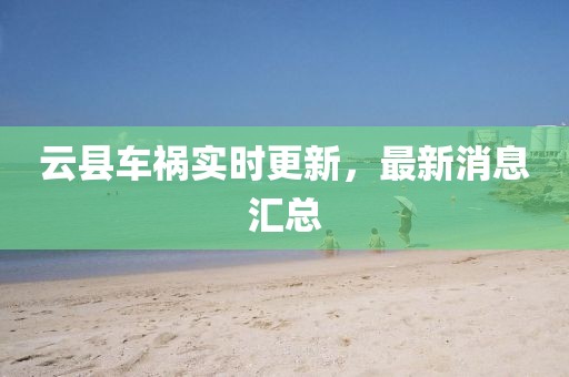 云县车祸实时更新，最新消息汇总