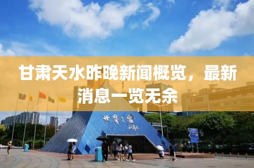 甘肃天水昨晚新闻概览，最新消息一览无余