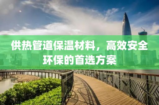 供热管道保温材料，高效安全环保的首选方案