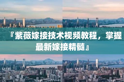 『紫薇嫁接技术视频教程，掌握最新嫁接精髓』
