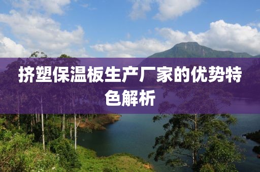 挤塑保温板生产厂家的优势特色解析