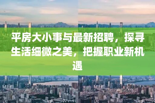 平房大小事与最新招聘，探寻生活细微之美，把握职业新机遇