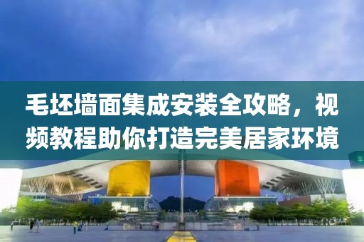 毛坯墙面集成安装全攻略，视频教程助你打造完美居家环境