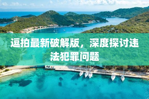 逗拍最新破解版，深度探讨违法犯罪问题