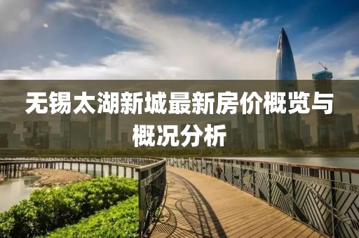 无锡太湖新城最新房价概览与概况分析