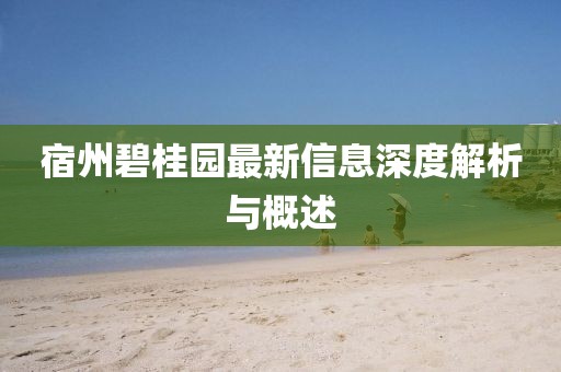 宿州碧桂园最新信息深度解析与概述