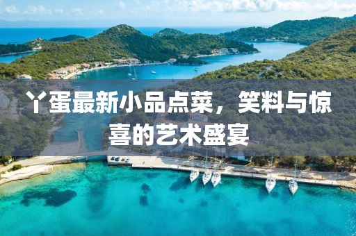 丫蛋最新小品点菜，笑料与惊喜的艺术盛宴
