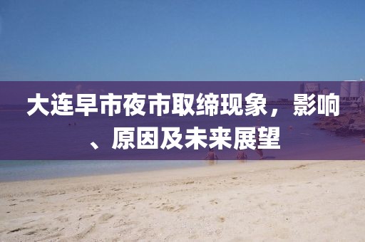 大连早市夜市取缔现象，影响、原因及未来展望