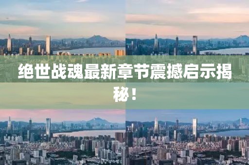 绝世战魂最新章节震撼启示揭秘！