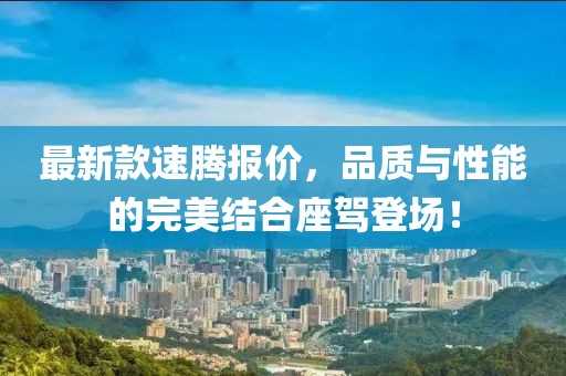 最新款速腾报价，品质与性能的完美结合座驾登场！