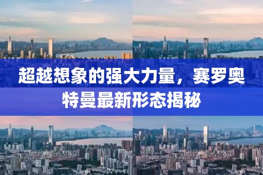 超越想象的强大力量，赛罗奥特曼最新形态揭秘