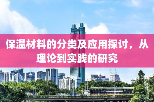 保温材料的分类及应用探讨，从理论到实践的研究