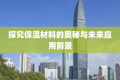 探究保温材料的奥秘与未来应用前景