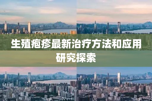 生殖疱疹最新治疗方法和应用研究探索