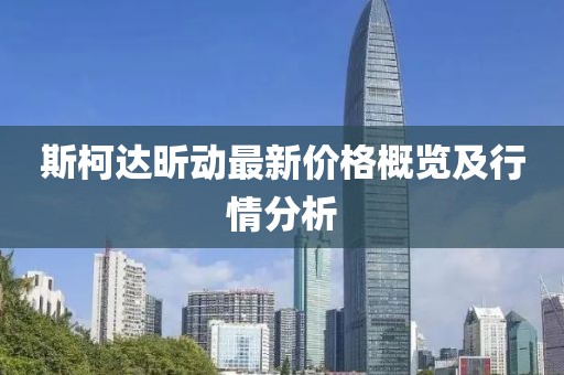 斯柯达昕动最新价格概览及行情分析