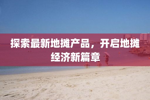 探索最新地摊产品，开启地摊经济新篇章