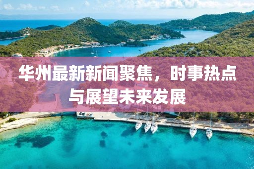 华州最新新闻聚焦，时事热点与展望未来发展
