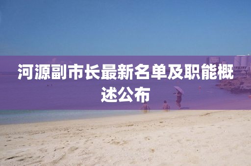 河源副市长最新名单及职能概述公布