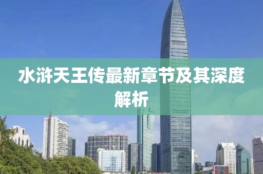 水浒天王传最新章节及其深度解析