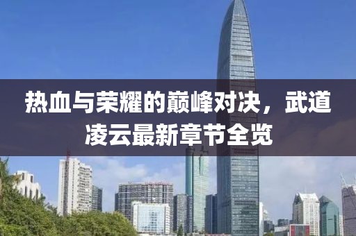 热血与荣耀的巅峰对决，武道凌云最新章节全览