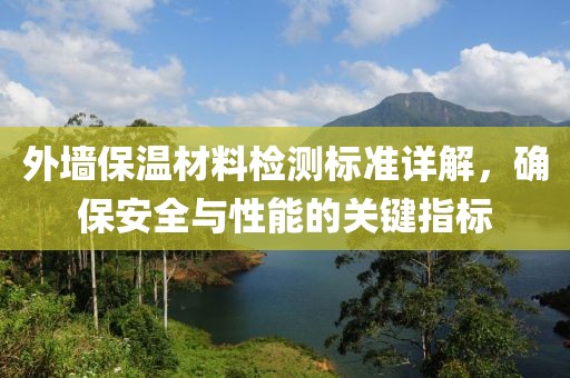外墙保温材料检测标准详解，确保安全与性能的关键指标