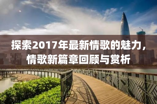 探索2017年最新情歌的魅力，情歌新篇章回顾与赏析