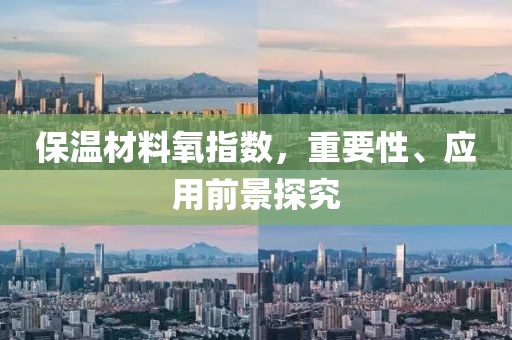 保温材料氧指数，重要性、应用前景探究