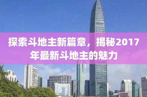 探索斗地主新篇章，揭秘2017年最新斗地主的魅力