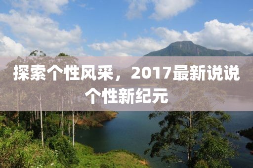 探索个性风采，2017最新说说个性新纪元